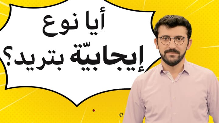 أي نوع إيجابيّة بتريد؟